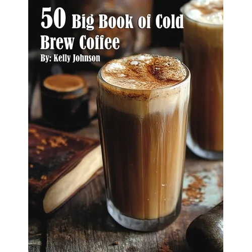 50 Big Book of Cold Brew Coffee Recipes by Kelly Johnson (Paperback)