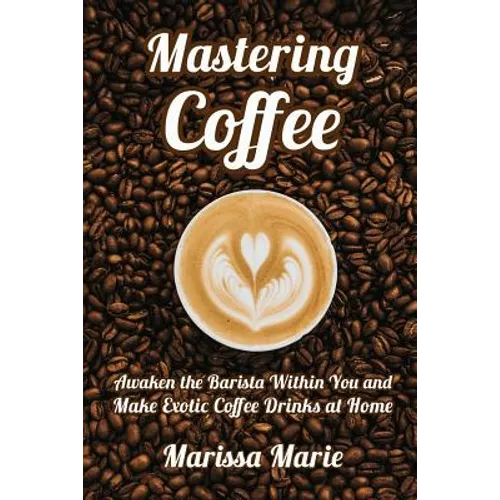 Mastering Coffee: Make Coffee Drinks at Home (Paperback)