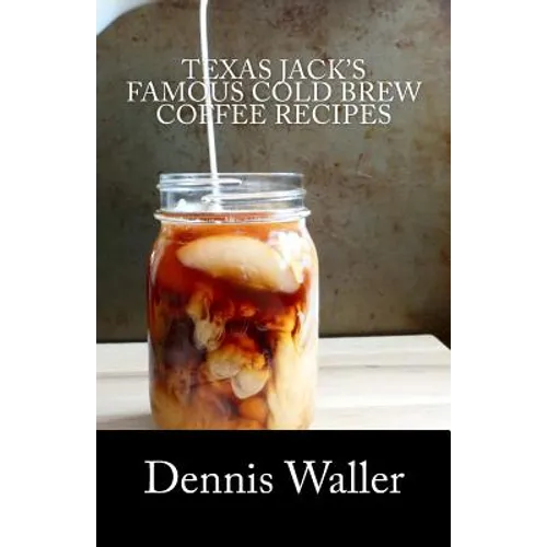 Texas Jack’s Famous Cold Brew Coffee Recipes by Dennis Waller (Paperback)