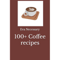 100+ Coffee Recipes by Eva Necessary (Paperback)