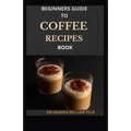 Beginner Coffee Recipe Book: 40 Drinks to Make at Home