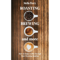 Roasting, Brewing and More by Stella Perry (Hardcover Coffee Guide)