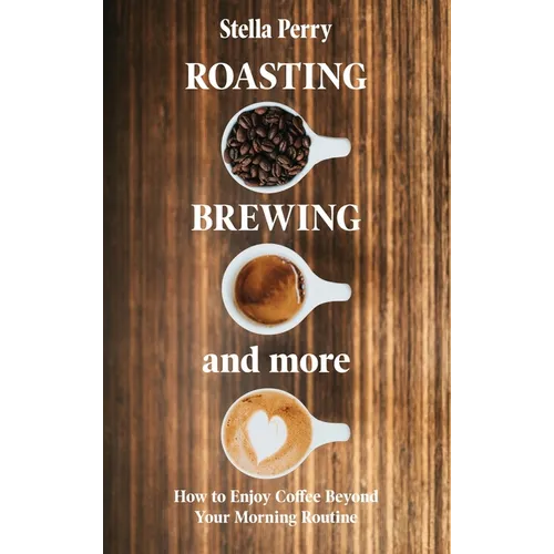 Roasting, Brewing and More by Stella Perry (Hardcover Coffee Guide)