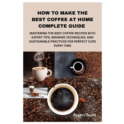 How to Make the Best Coffee at Home – Complete Brewing Guide