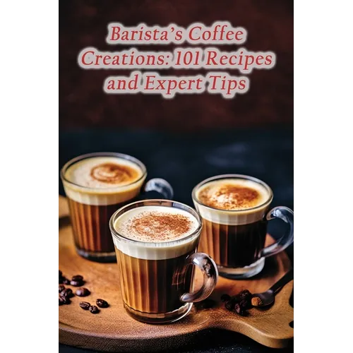 Barista’s Coffee Creations: 101 Recipes & Tips (Paperback)