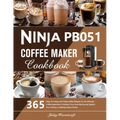 Ninja PB051 Coffee Maker Cookbook: 365 Days of Creamy and Tasty Coffee Recipes for the Ultimate Coffee Experience Embrace Your Inner Barista and Explo - Paperback