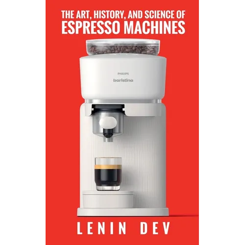 The Art, History, and Science of Espresso Machines by Lenin Dev (Paperback)
