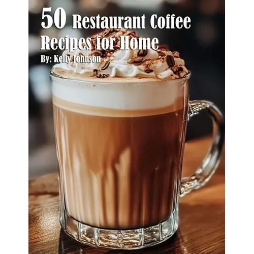 50 Restaurant Coffee Recipes for Home by Kelly Johnson (Paperback)