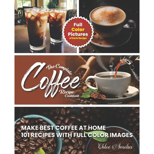 Complete Coffee Recipe Cookbook – 101 Full-Color Recipes