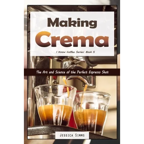 Making Crema by Jessica Simms: Espresso Shot Guide (Paperback)
