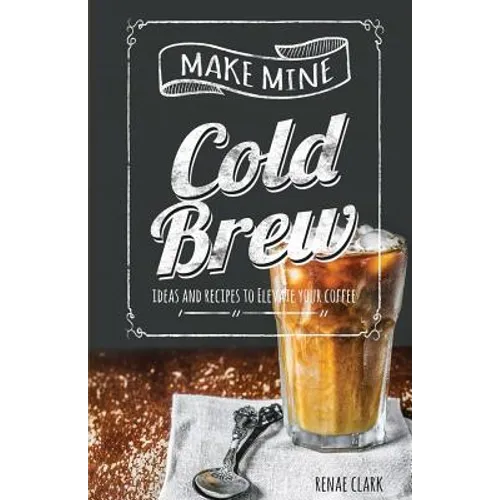 Make Mine Cold Brew by Renae Clark: 50+ Recipes (Paperback)